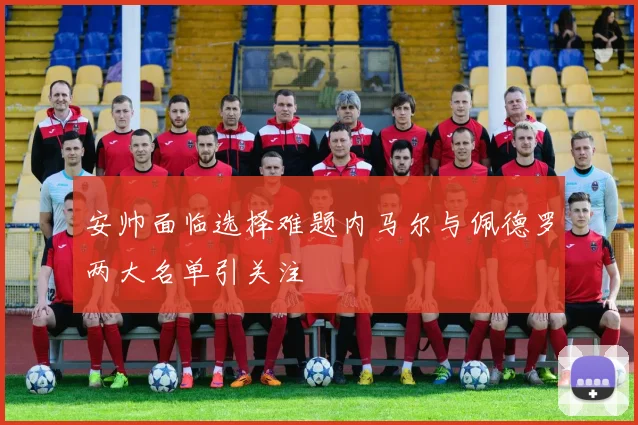 安帅面临选择难题内马尔与佩德罗两大名单引关注