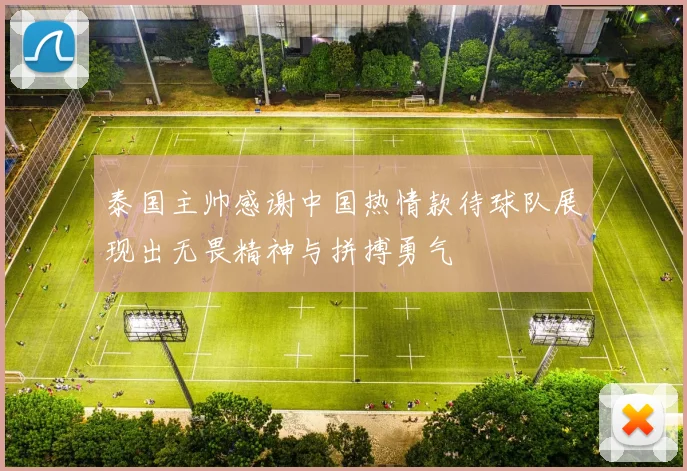 泰国主帅感谢中国热情款待球队展现出无畏精神与拼搏勇气