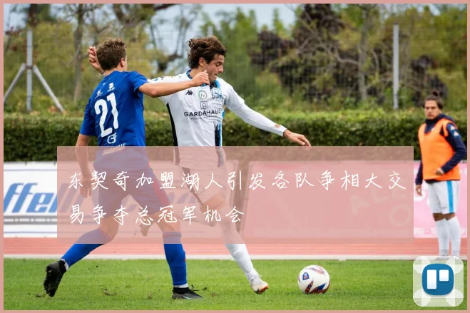 东契奇加盟湖人引发各队争相大交易争夺总冠军机会