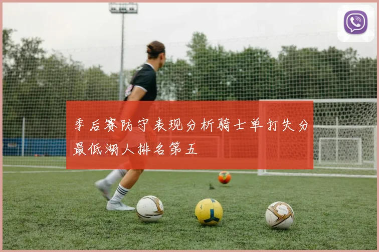 季后赛防守表现分析骑士单打失分最低湖人排名第五