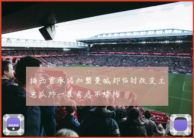 梅西曾承诺加盟曼城却临时改变主意瓜帅一度考虑不续约