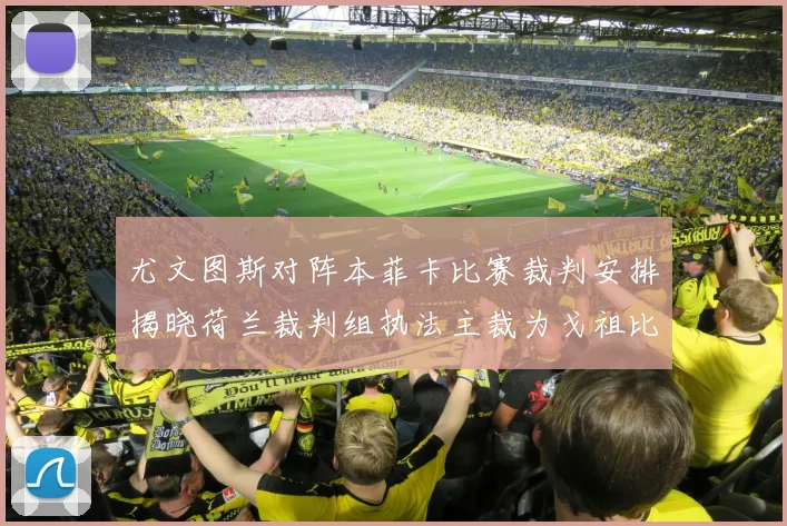 尤文图斯对阵本菲卡比赛裁判安排揭晓荷兰裁判组执法主裁为戈祖比尤克